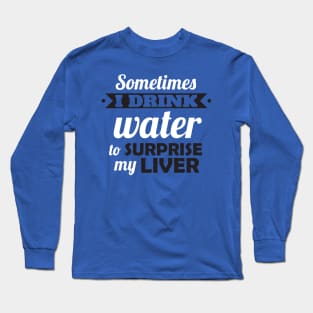 I drink water to surprise my liver Long Sleeve T-Shirt